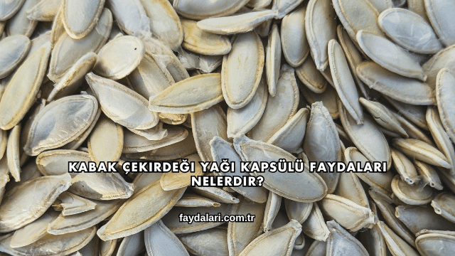 Kabak Çekirdeği Yağı Kapsülü Faydaları Nelerdir?