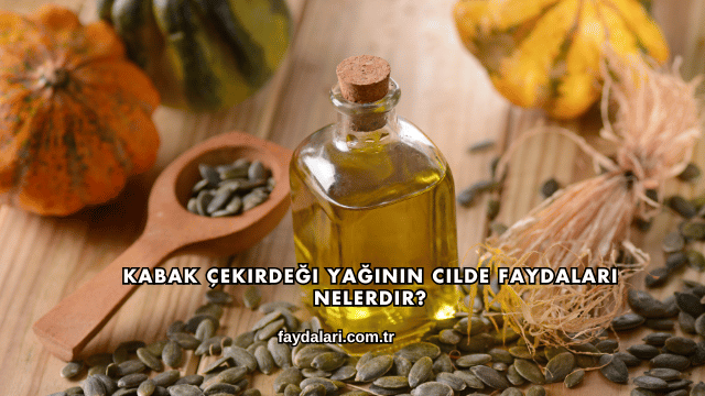 Kabak Çekirdeği Yağının Cilde Faydaları Nelerdir?
