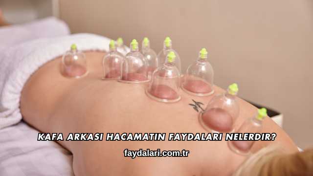Kafa Arkası Hacamatın Faydaları Nelerdir?