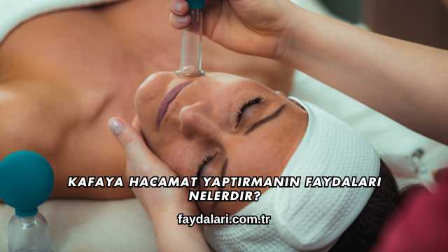 Kafaya Hacamat Yaptırmanın Faydaları Nelerdir?