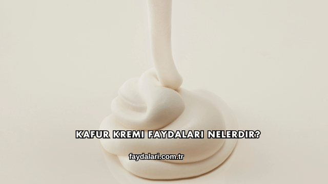 Kafur Kremi Faydaları Nelerdir?