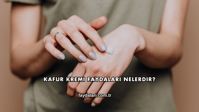Kafur Kremi Faydaları Nelerdir?