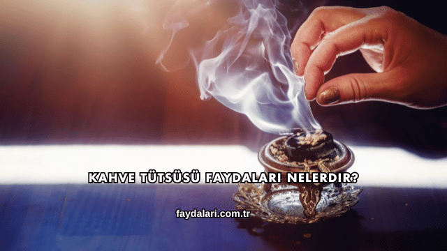 Kahve Tütsüsü Faydaları Nelerdir?