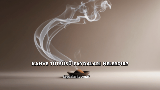 Kahve Tütsüsü Faydaları Nelerdir?