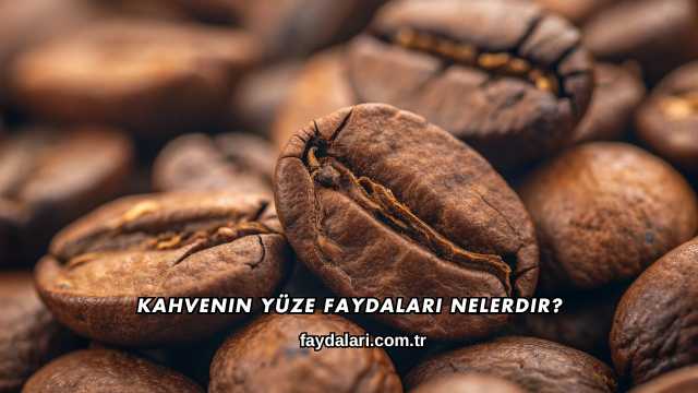 Kahvenin Yüze Faydaları Nelerdir?