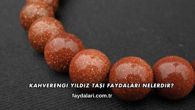 Kahverengi Yıldız Taşı Faydaları Nelerdir?