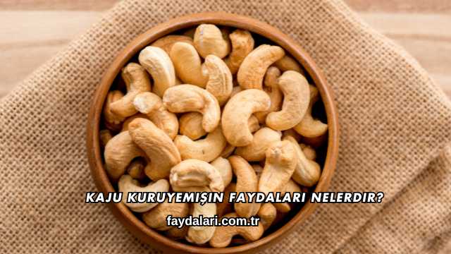 Kaju Kuruyemişin Faydaları Nelerdir?