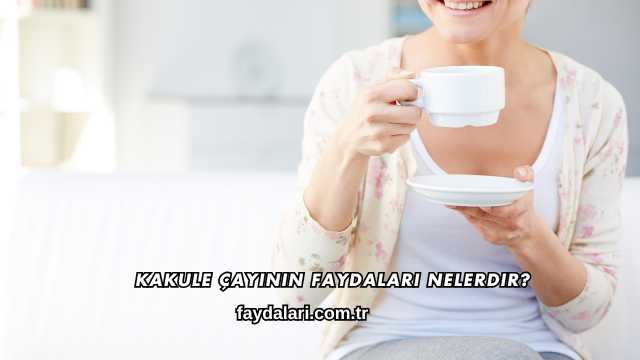 Kakule Çayının Faydaları Nelerdir?