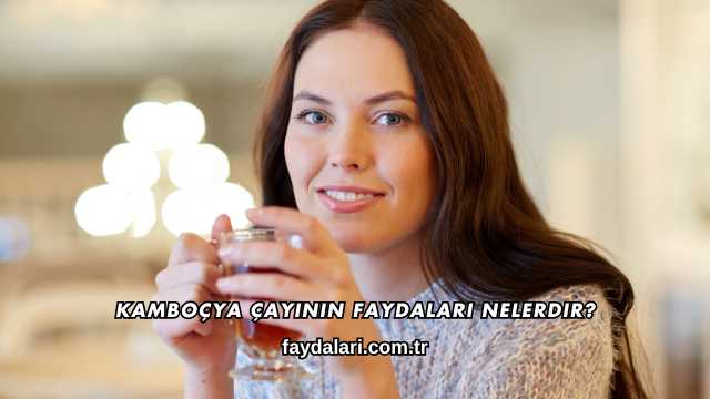 Kamboçya Çayının Faydaları Nelerdir?