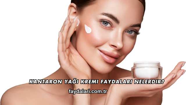 Kantaron Yağı Kremi Faydaları Nelerdir?