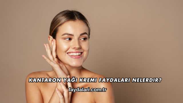 Kantaron Yağı Kremi Faydaları Nelerdir?