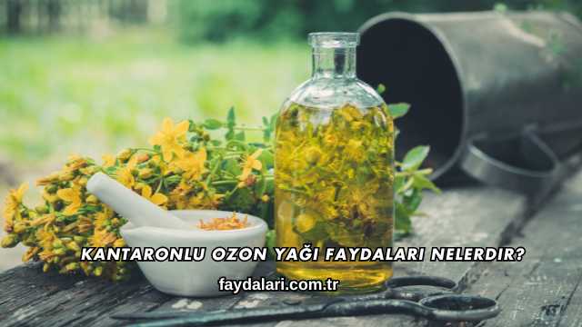 Kantaronlu Ozon Yağı Faydaları Nelerdir?
