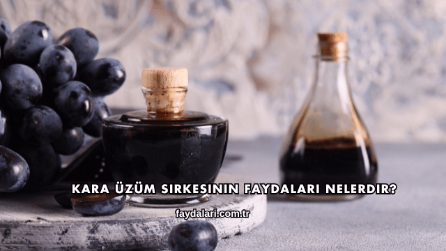 Kara Üzüm Sirkesinin Faydaları Nelerdir?