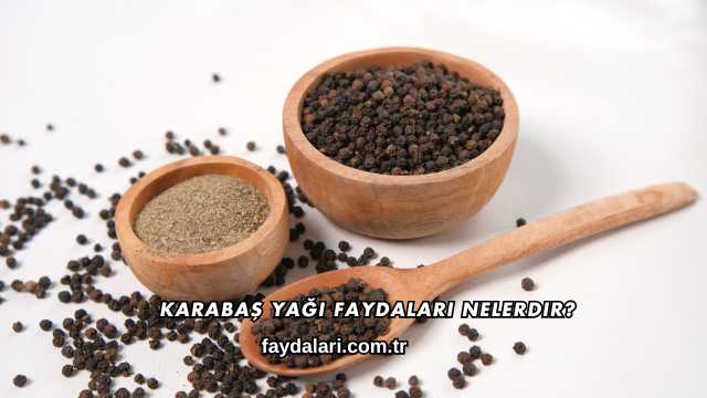 Karabaş Yağı Faydaları Nelerdir?