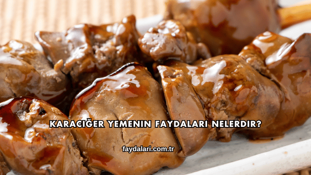 Karaciğer Yemenin Faydaları Nelerdir?