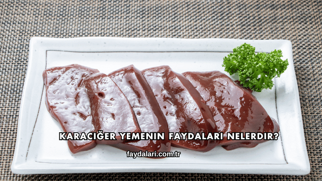 Karaciğer Yemenin Faydaları Nelerdir?