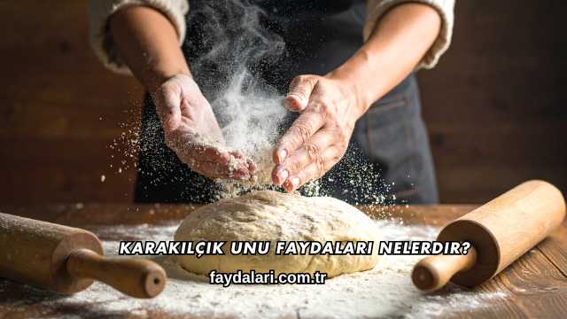 Karakılçık Unu Faydaları Nelerdir?