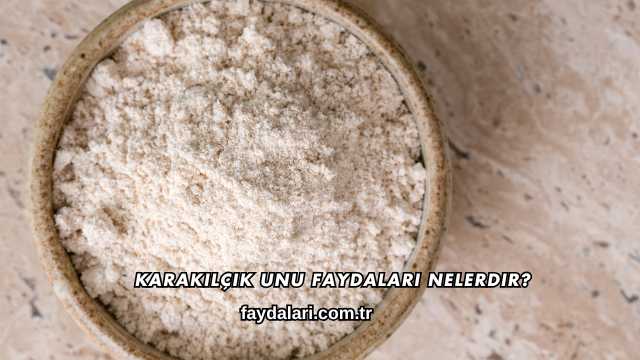 Karakılçık Unu Faydaları Nelerdir?