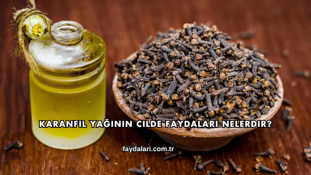 Karanfil Yağının Cilde Faydaları Nelerdir?