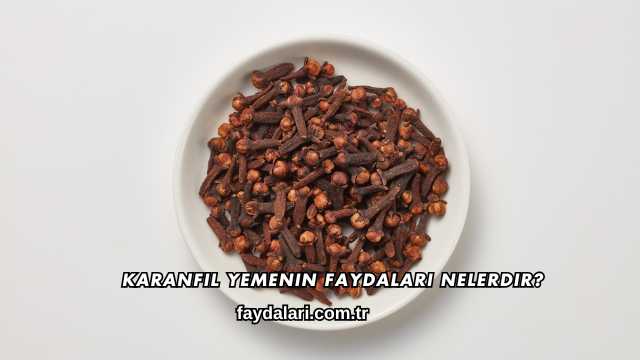 Karanfil Yemenin Faydaları Nelerdir?