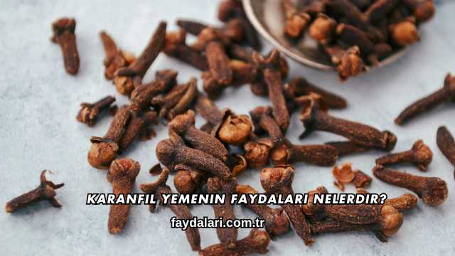 Karanfil Yemenin Faydaları Nelerdir?