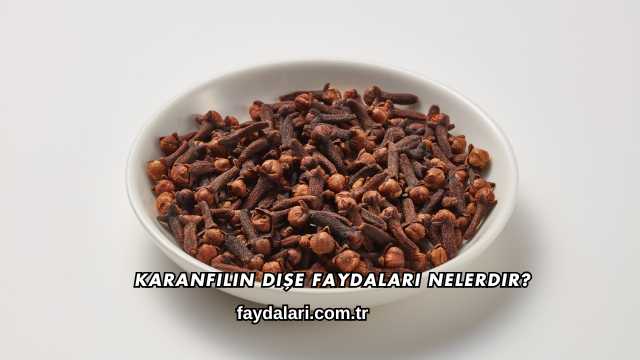 Karanfilin Dişe Faydaları Nelerdir?