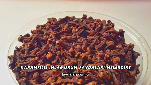 Karanfilli Ihlamurun Faydaları Nelerdir?