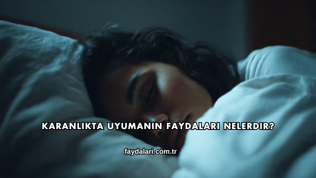 Karanlıkta Uyumanın Faydaları Nelerdir?