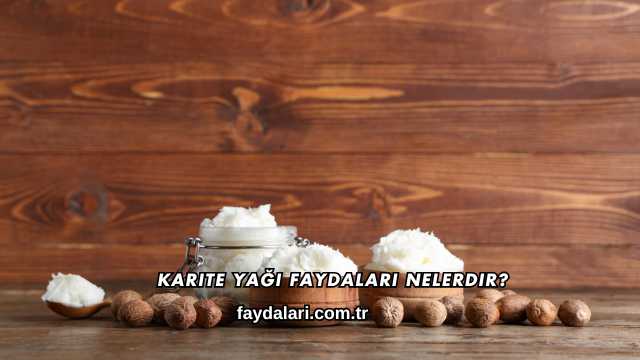 Karite Yağı Faydaları Nelerdir?
