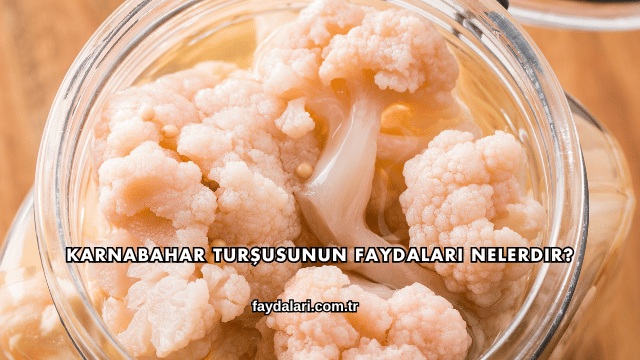 Karnabahar Turşusunun Faydaları Nelerdir?