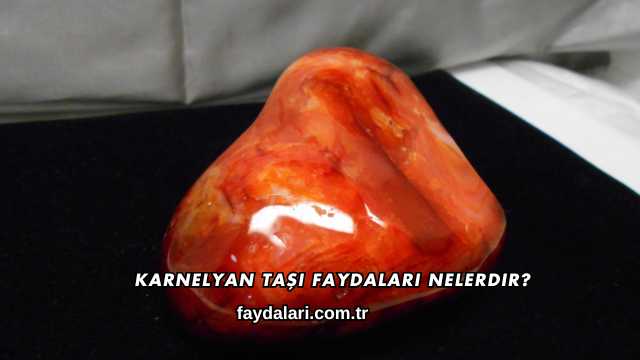 Karnelyan Taşı Faydaları Nelerdir?