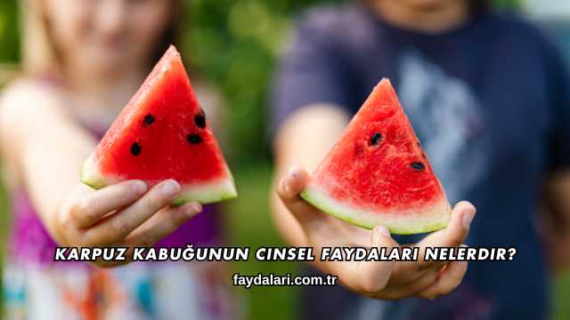 Karpuz Kabuğunun Cinsel Faydaları Nelerdir?