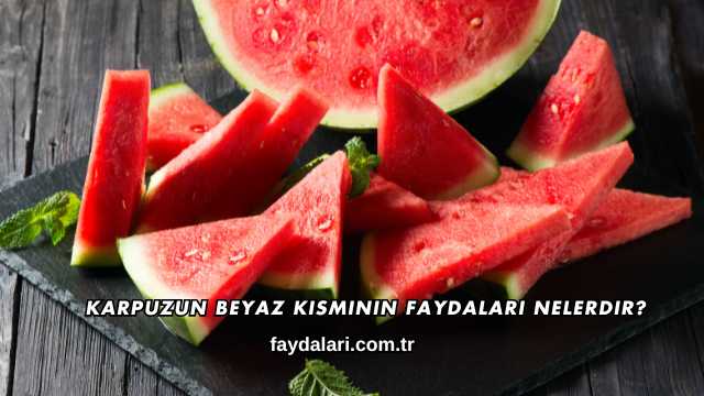 Karpuzun Beyaz Kısmının Faydaları Nelerdir?