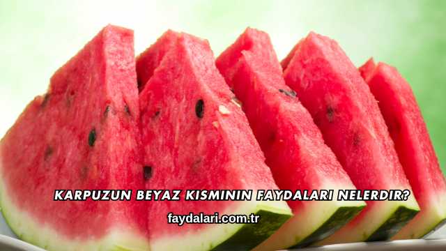 Karpuzun Beyaz Kısmının Faydaları Nelerdir?