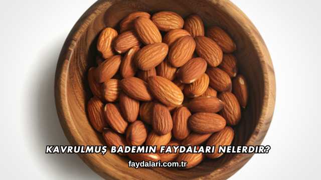 Kavrulmuş Bademin Faydaları Nelerdir?