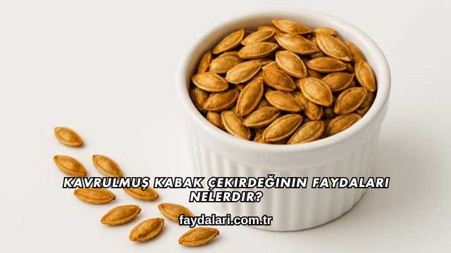 Kavrulmuş Kabak Çekirdeğinin Faydaları Nelerdir?