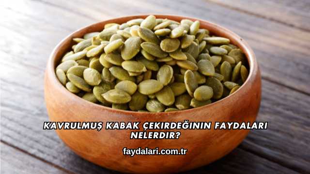 Kavrulmuş Kabak Çekirdeğinin Faydaları Nelerdir?