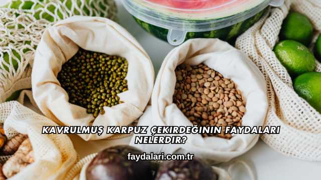 Kavrulmuş Karpuz Çekirdeğinin Faydaları Nelerdir?