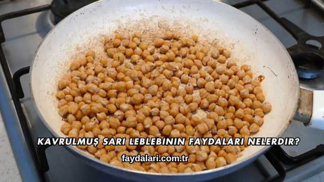 Kavrulmuş Sarı Leblebinin Faydaları Nelerdir?