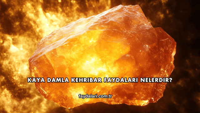 Kaya Damla Kehribar Faydaları Nelerdir?