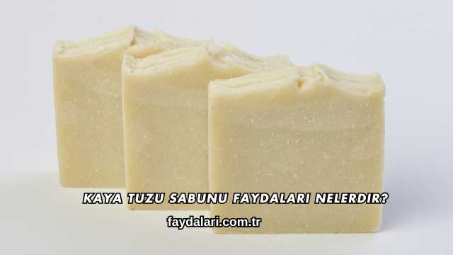 Kaya Tuzu Sabunu Faydaları Nelerdir?