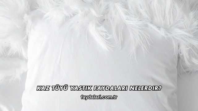 Kaz Tüyü Yastık Faydaları Nelerdir?