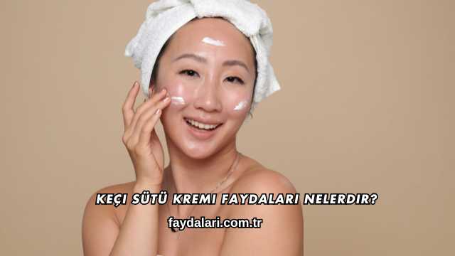 Keçi Sütü Kremi Faydaları Nelerdir?