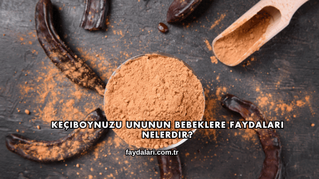 Keçiboynuzu Ununun Bebeklere Faydaları Nelerdir?