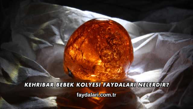 Kehribar Bebek Kolyesi Faydaları Nelerdir?