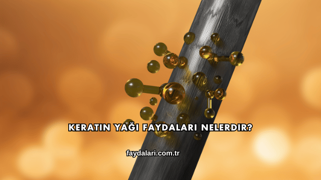 Keratin Yağı Faydaları Nelerdir?