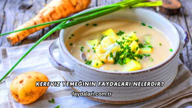 Kereviz Yemeğinin Faydaları Nelerdir?