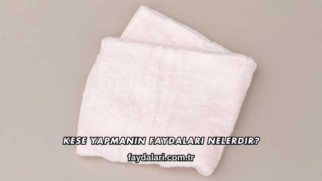 Kese Yapmanın Faydaları Nelerdir?