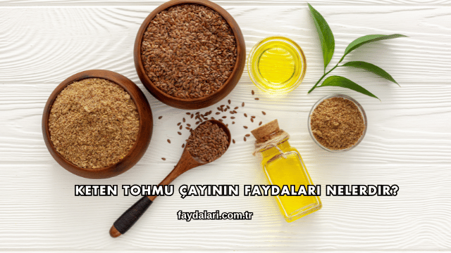 Keten Tohmu Çayının Faydaları Nelerdir?