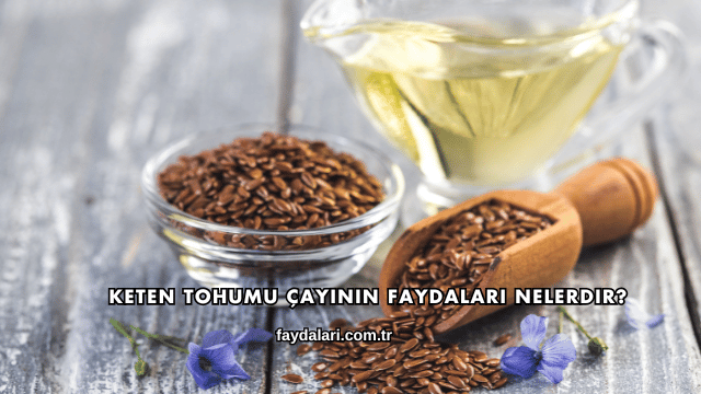 Keten Tohumu Çayının Faydaları Nelerdir?